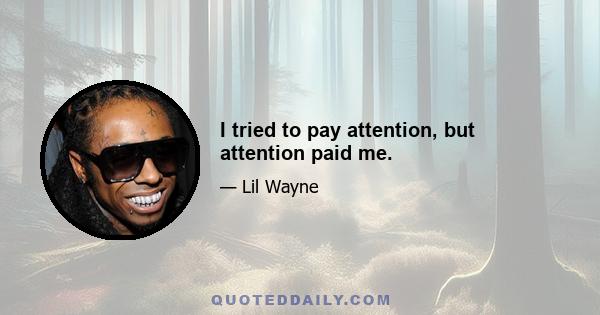 I tried to pay attention, but attention paid me.