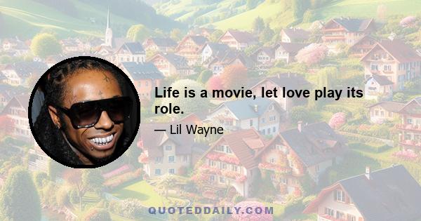 Life is a movie, let love play its role.