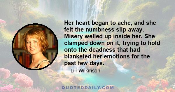 Her heart began to ache, and she felt the numbness slip away. Misery welled up inside her. She clamped down on it, trying to hold onto the deadness that had blanketed her emotions for the past few days.