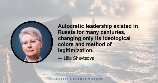 Autocratic leadership existed in Russia for many centuries, changing only its ideological colors and method of legitimization.