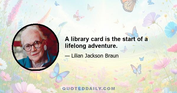 A library card is the start of a lifelong adventure.