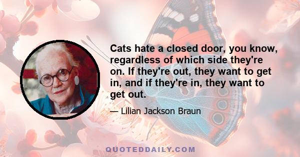 Cats hate a closed door, you know, regardless of which side they're on. If they're out, they want to get in, and if they're in, they want to get out.