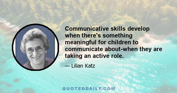 Communicative skills develop when there's something meaningful for children to communicate about-when they are taking an active role.