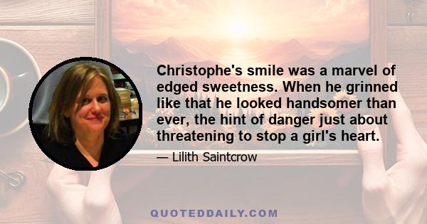 Christophe's smile was a marvel of edged sweetness. When he grinned like that he looked handsomer than ever, the hint of danger just about threatening to stop a girl's heart.