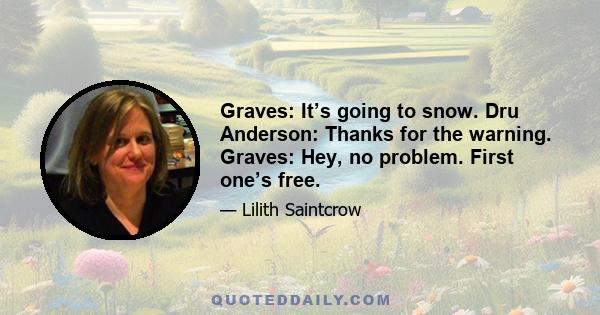 Graves: It’s going to snow. Dru Anderson: Thanks for the warning. Graves: Hey, no problem. First one’s free.