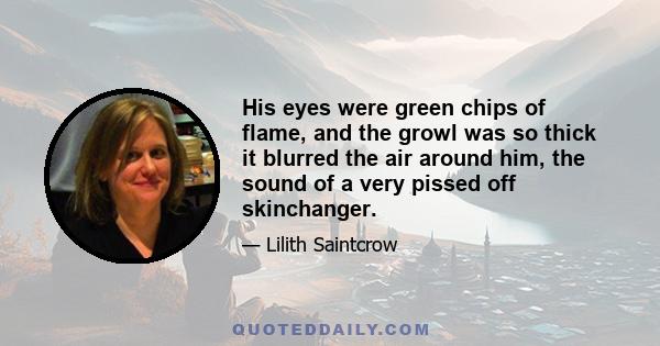 His eyes were green chips of flame, and the growl was so thick it blurred the air around him, the sound of a very pissed off skinchanger.