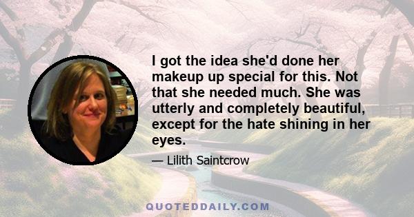 I got the idea she'd done her makeup up special for this. Not that she needed much. She was utterly and completely beautiful, except for the hate shining in her eyes.