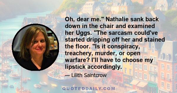 Oh, dear me. Nathalie sank back down in the chair and examined her Uggs. The sarcasm could've started dripping off her and stained the floor. Is it conspiracy, treachery, murder, or open warfare? I'll have to choose my