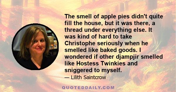 The smell of apple pies didn't quite fill the house, but it was there, a thread under everything else. It was kind of hard to take Christophe seriously when he smelled like baked goods. I wondered if other djampjir