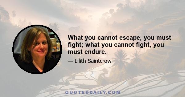 What you cannot escape, you must fight; what you cannot fight, you must endure.