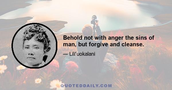 Behold not with anger the sins of man, but forgive and cleanse.