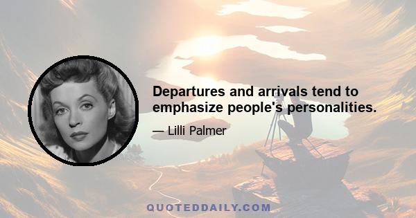 Departures and arrivals tend to emphasize people's personalities.