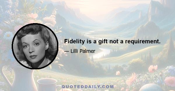 Fidelity is a gift not a requirement.