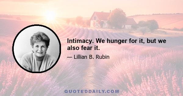 Intimacy. We hunger for it, but we also fear it.