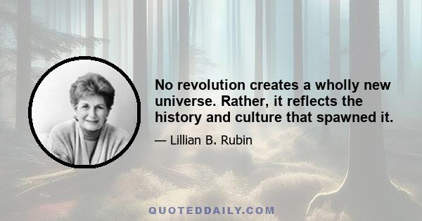 No revolution creates a wholly new universe. Rather, it reflects the history and culture that spawned it.