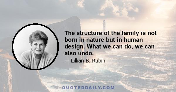 The structure of the family is not born in nature but in human design. What we can do, we can also undo.