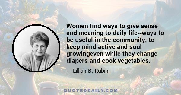 Women find ways to give sense and meaning to daily life--ways to be useful in the community, to keep mind active and soul growingeven while they change diapers and cook vegetables.