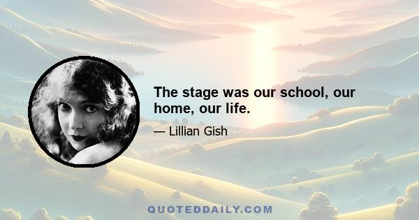 The stage was our school, our home, our life.