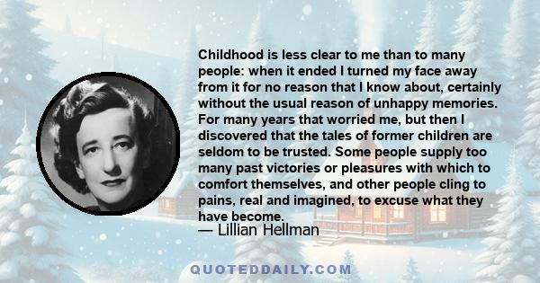 Childhood is less clear to me than to many people: when it ended I turned my face away from it for no reason that I know about, certainly without the usual reason of unhappy memories. For many years that worried me, but 