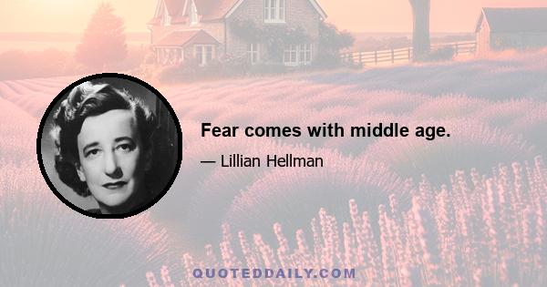 Fear comes with middle age.