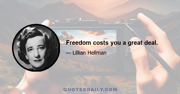 Freedom costs you a great deal.