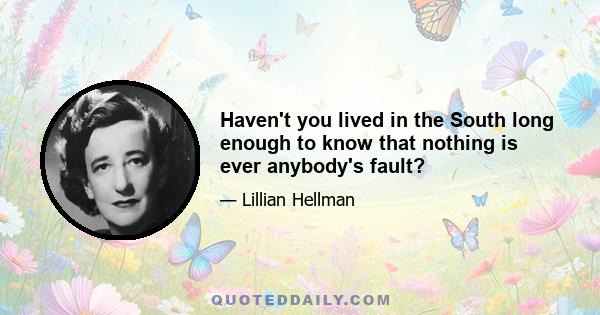 Haven't you lived in the South long enough to know that nothing is ever anybody's fault?