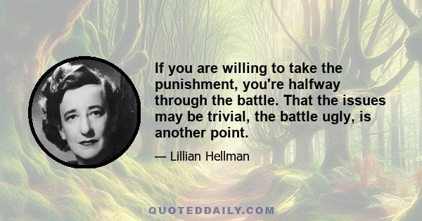 If you are willing to take the punishment, you're halfway through the battle. That the issues may be trivial, the battle ugly, is another point.