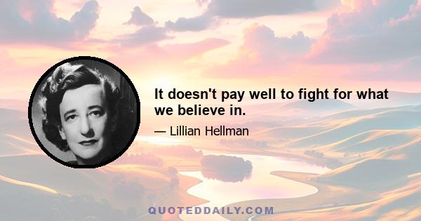 It doesn't pay well to fight for what we believe in.