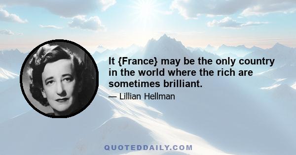 It {France} may be the only country in the world where the rich are sometimes brilliant.