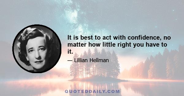 It is best to act with confidence, no matter how little right you have to it.