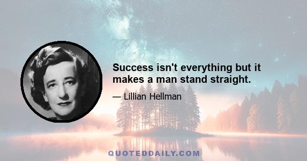 Success isn't everything but it makes a man stand straight.