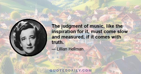 The judgment of music, like the inspiration for it, must come slow and measured, if it comes with truth.