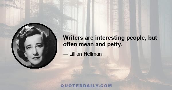 Writers are interesting people, but often mean and petty.