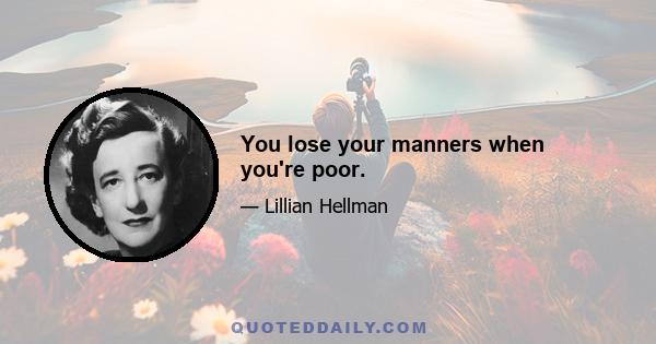 You lose your manners when you're poor.