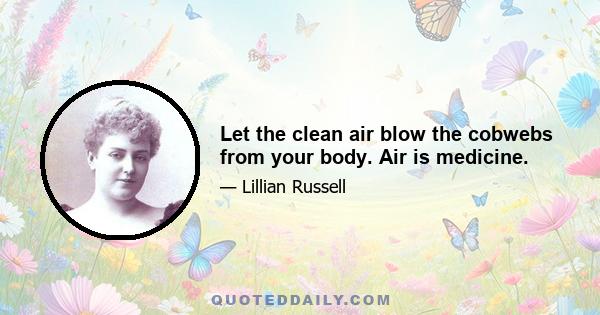 Let the clean air blow the cobwebs from your body. Air is medicine.