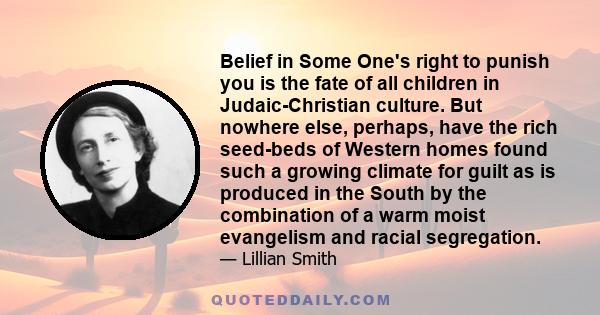 Belief in Some One's right to punish you is the fate of all children in Judaic-Christian culture. But nowhere else, perhaps, have the rich seed-beds of Western homes found such a growing climate for guilt as is produced 