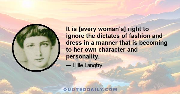 It is [every woman’s] right to ignore the dictates of fashion and dress in a manner that is becoming to her own character and personality.