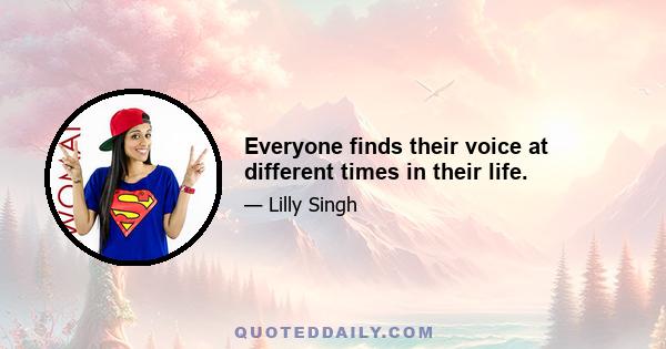 Everyone finds their voice at different times in their life.