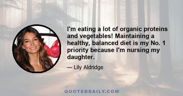 I'm eating a lot of organic proteins and vegetables! Maintaining a healthy, balanced diet is my No. 1 priority because I'm nursing my daughter.