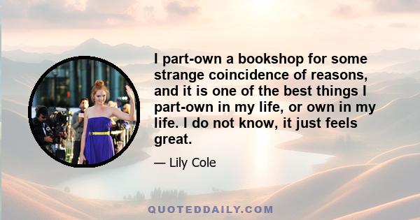 I part-own a bookshop for some strange coincidence of reasons, and it is one of the best things I part-own in my life, or own in my life. I do not know, it just feels great.