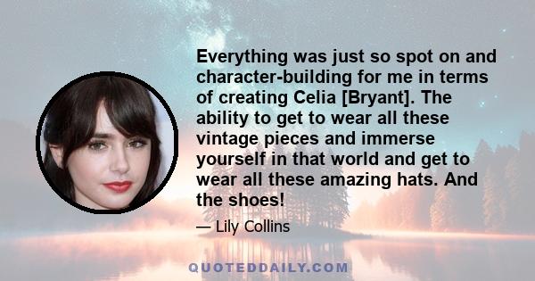 Everything was just so spot on and character-building for me in terms of creating Celia [Bryant]. The ability to get to wear all these vintage pieces and immerse yourself in that world and get to wear all these amazing