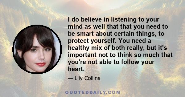 I do believe in listening to your mind as well that that you need to be smart about certain things, to protect yourself. You need a healthy mix of both really, but it's important not to think so much that you're not