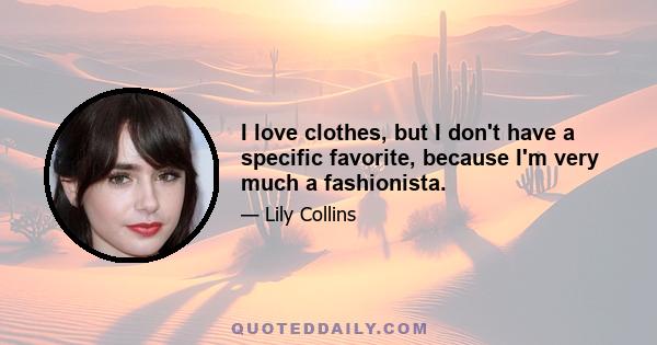 I love clothes, but I don't have a specific favorite, because I'm very much a fashionista.