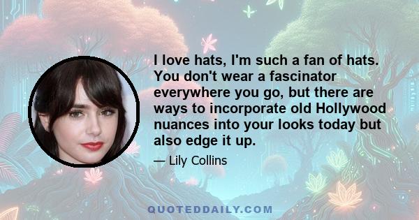 I love hats, I'm such a fan of hats. You don't wear a fascinator everywhere you go, but there are ways to incorporate old Hollywood nuances into your looks today but also edge it up.