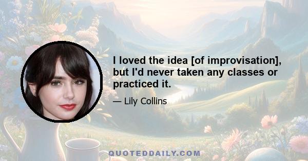 I loved the idea [of improvisation], but I'd never taken any classes or practiced it.