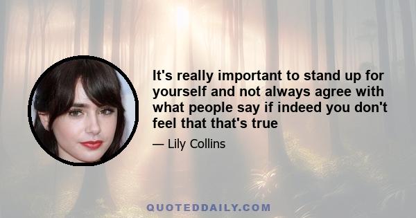 It's really important to stand up for yourself and not always agree with what people say if indeed you don't feel that that's true