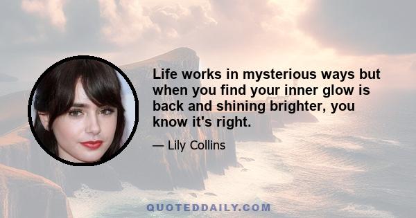 Life works in mysterious ways but when you find your inner glow is back and shining brighter, you know it's right.