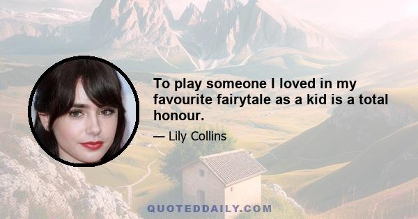 To play someone I loved in my favourite fairytale as a kid is a total honour.