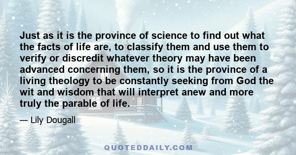 Just as it is the province of science to find out what the facts of life are, to classify them and use them to verify or discredit whatever theory may have been advanced concerning them, so it is the province of a