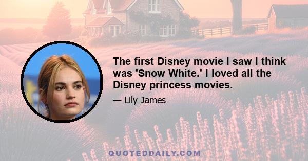 The first Disney movie I saw I think was 'Snow White.' I loved all the Disney princess movies.